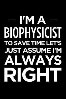 Book cover for I'm a Biophysicist, to Save Time Let's Just Assume I'm Always Right