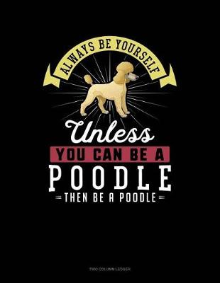 Book cover for Always Be Yourself Unless You Can Be a Poodle Then Be a Poodle