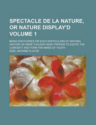 Book cover for Spectacle de La Nature, or Nature Display'd; Being Discourses on Such Particulars of Natural History as Were Thought Most Proper to Excite the Curiosi