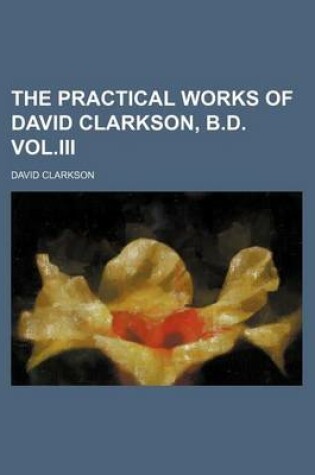 Cover of The Practical Works of David Clarkson, B.D. Vol.III