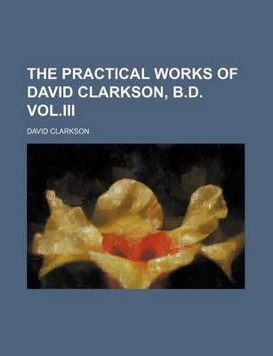 Book cover for The Practical Works of David Clarkson, B.D. Vol.III