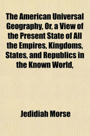 Cover of The American Universal Geography, Or, a View of the Present State of All the Empires, Kingdoms, States, and Republics in the Known World,