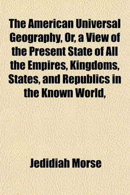 Book cover for The American Universal Geography, Or, a View of the Present State of All the Empires, Kingdoms, States, and Republics in the Known World,