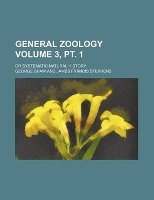 Book cover for General Zoology Volume 3, PT. 1; Or Systematic Natural History