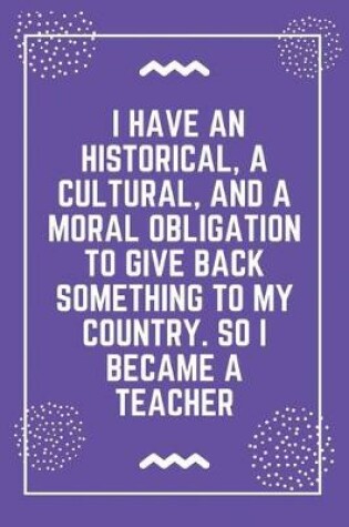 Cover of I have an historical, a cultural, and a moral obligation to give back something to my country. So I became a teacher