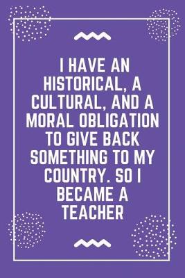 Book cover for I have an historical, a cultural, and a moral obligation to give back something to my country. So I became a teacher