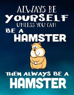 Book cover for Always Be Yourself Unless You Can Be a Hamster Then Always Be a Hamster