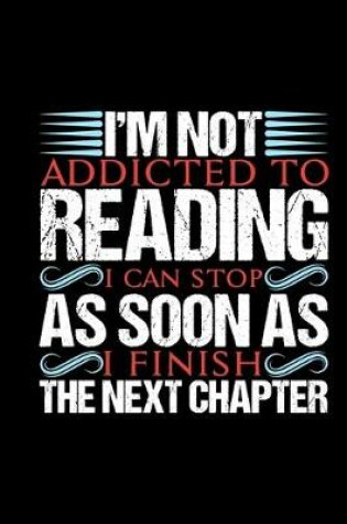 Cover of I'm Not Addicted To Reading I Can Stop As Soon As I Finish The Next Chapter