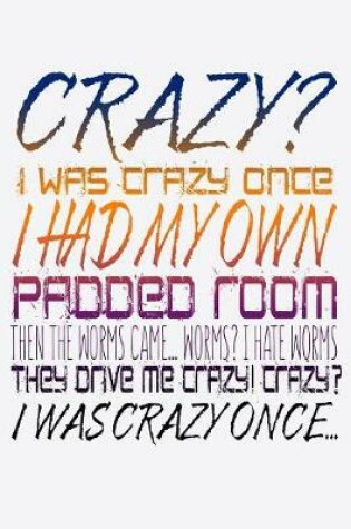 Cover of Crazy I Was Crazy Once I Had My Own Padded Room Then The Worms Came...