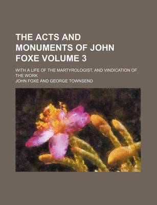 Book cover for The Acts and Monuments of John Foxe Volume 3; With a Life of the Martyrologist, and Vindication of the Work