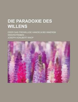 Book cover for Die Paradoxie Des Willens; Oder Das Freiwillige Handeln Bei Innerem Widerstreben ...