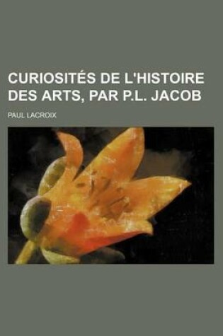 Cover of Curiosites de L'Histoire Des Arts, Par P.L. Jacob