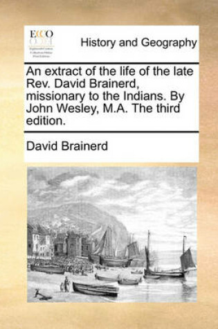 Cover of An Extract of the Life of the Late REV. David Brainerd, Missionary to the Indians. by John Wesley, M.A. the Third Edition.