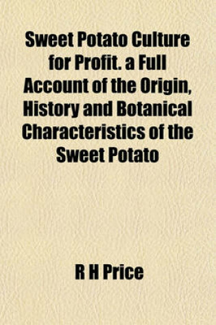 Cover of Sweet Potato Culture for Profit. a Full Account of the Origin, History and Botanical Characteristics of the Sweet Potato