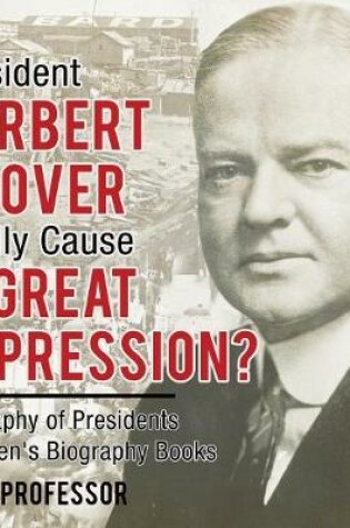 Cover of Did President Herbert Hoover Really Cause the Great Depression? Biography of Presidents Children's Biography Books