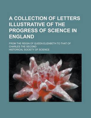 Book cover for A Collection of Letters Illustrative of the Progress of Science in England; From the Reign of Queen Elizabeth to That of Charles the Second
