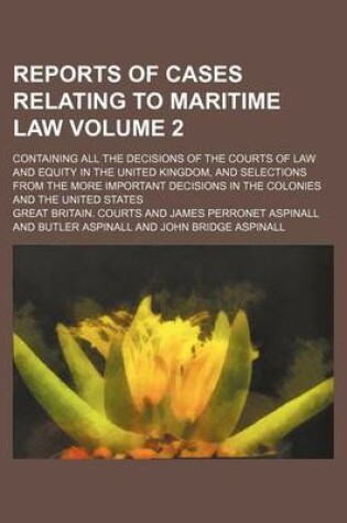 Cover of Reports of Cases Relating to Maritime Law Volume 2; Containing All the Decisions of the Courts of Law and Equity in the United Kingdom, and Selections from the More Important Decisions in the Colonies and the United States