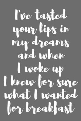 Book cover for I�ve Tasted Your Lips in My Dreams and When I Woke Up, I Knew for Sure What I Wanted for Breakfast.