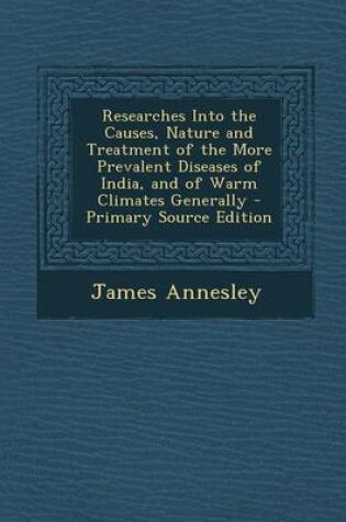 Cover of Researches Into the Causes, Nature and Treatment of the More Prevalent Diseases of India, and of Warm Climates Generally