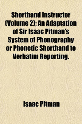 Book cover for Shorthand Instructor (Volume 2); An Adaptation of Sir Isaac Pitman's System of Phonography or Phonetic Shorthand to Verbatim Reporting.