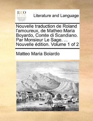 Book cover for Nouvelle traduction de Roland l'amoureux, de Matheo Maria Boyardo, Comte di Scandiano. Par Monsieur Le Sage. ... Nouvelle �dition. Volume 1 of 2