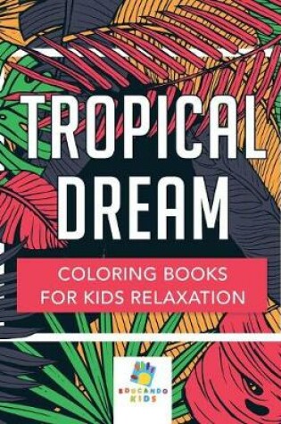 Cover of Tropical Dream Coloring Books for Kids Relaxation