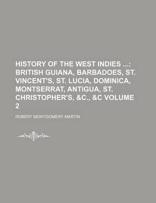 Book cover for History of the West Indies; British Guiana, Barbadoes, St. Vincent's, St. Lucia, Dominica, Montserrat, Antigua, St. Christopher's, &C., &C Volume 2