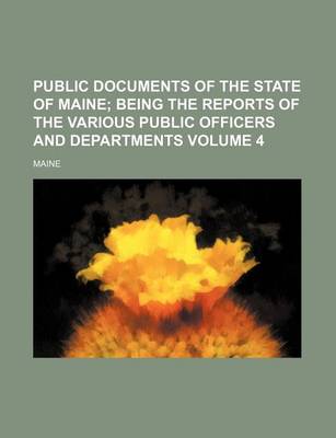 Book cover for Public Documents of the State of Maine Volume 4; Being the Reports of the Various Public Officers and Departments