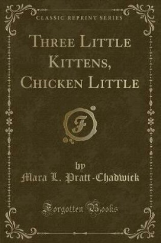 Cover of Three Little Kittens, Chicken Little (Classic Reprint)