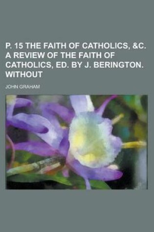 Cover of P. 15 the Faith of Catholics, &C. a Review of the Faith of Catholics, Ed. by J. Berington. Without