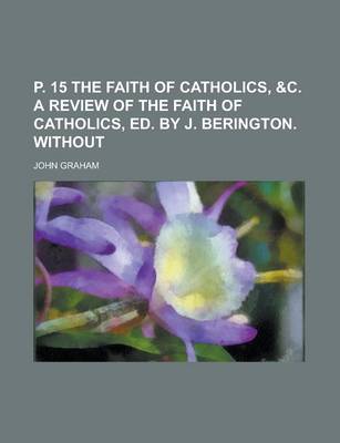 Book cover for P. 15 the Faith of Catholics, &C. a Review of the Faith of Catholics, Ed. by J. Berington. Without