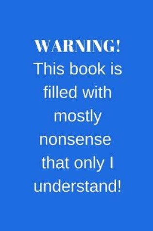 Cover of WARNING! This book is filled with mostly nonsense that only I understand!