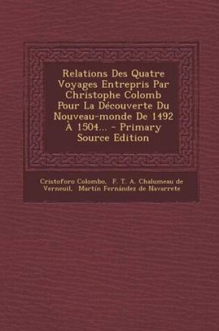 Cover of Relations Des Quatre Voyages Entrepris Par Christophe Colomb Pour La Decouverte Du Nouveau-Monde de 1492 a 1504... - Primary Source Edition