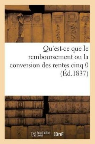 Cover of Qu'est-Ce Que Le Remboursement Ou La Conversion Des Rentes Cinq 0