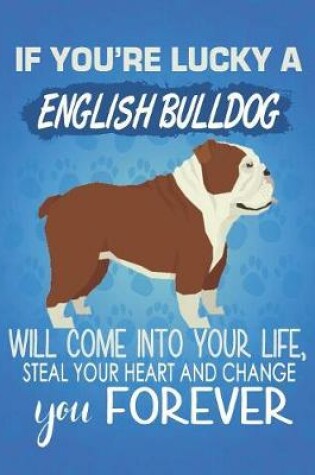 Cover of If You're Lucky A English Bulldog Will Come Into Your Life, Steal Your Heart And Change You Forever