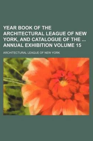 Cover of Year Book of the Architectural League of New York, and Catalogue of the Annual Exhibition Volume 15