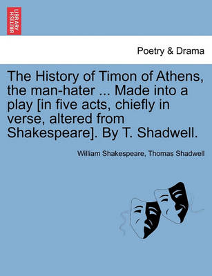 Book cover for The History of Timon of Athens, the Man-Hater ... Made Into a Play [In Five Acts, Chiefly in Verse, Altered from Shakespeare]. by T. Shadwell.