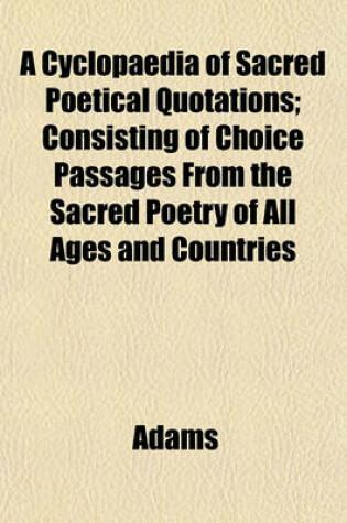 Cover of A Cyclopaedia of Sacred Poetical Quotations; Consisting of Choice Passages from the Sacred Poetry of All Ages and Countries