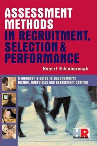 Cover of Assessment Methods in Recruitment, Selection and Performance: A Manager's Guide to Psychometric Testing, Interviews and Assessment Centres