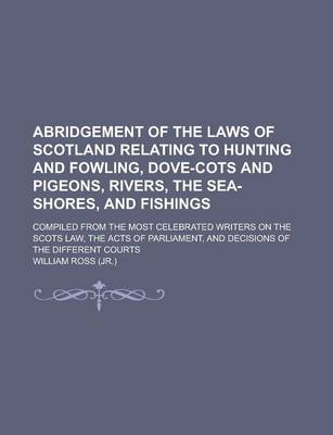 Book cover for Abridgement of the Laws of Scotland Relating to Hunting and Fowling, Dove-Cots and Pigeons, Rivers, the Sea-Shores, and Fishings; Compiled from the Mo