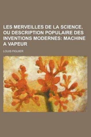 Cover of Les Merveilles de La Science, Ou Description Populaire Des Inventions Modernes