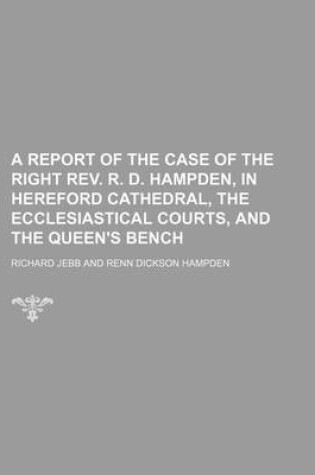 Cover of A Report of the Case of the Right REV. R. D. Hampden, in Hereford Cathedral, the Ecclesiastical Courts, and the Queen's Bench