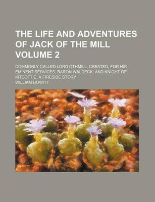 Book cover for The Life and Adventures of Jack of the Mill Volume 2; Commonly Called Lord Othmill Created, for His Eminent Services, Baron Waldeck, and Knight of Kitcottie. a Fireside Story