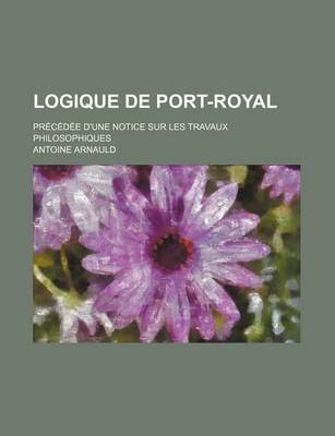 Book cover for Logique de Port-Royal; Precedee D'Une Notice Sur Les Travaux Philosophiques