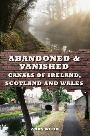 Cover of Abandoned & Vanished Canals of Ireland, Scotland and Wales