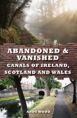 Book cover for Abandoned & Vanished Canals of Ireland, Scotland and Wales