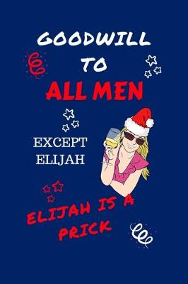 Book cover for Goodwill To All Men Except Elijah Elijah Is A Prick