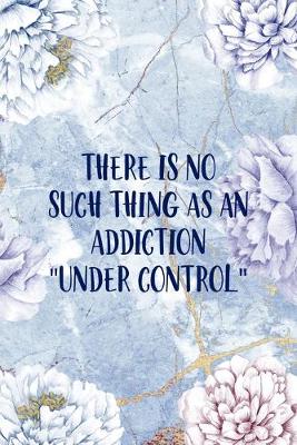 Book cover for There Is No Such Thing As An Addiction "Under Control"