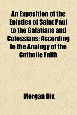 Book cover for An Exposition of the Epistles of Saint Paul to the Galatians and Colossians; According to the Analogy of the Catholic Faith