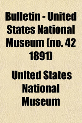 Book cover for Bulletin - United States National Museum (No. 42 1891)